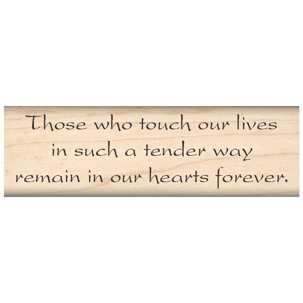 Those Who Touch Our Lives in Such a Tender Way Remain in Our Hearts Forever Rubber Stamp 1" x 3.25" block