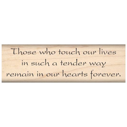 Those Who Touch Our Lives in Such a Tender Way Remain in Our Hearts Forever Rubber Stamp 1" x 3.25" block
